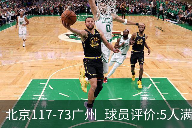 北京117-73广州 球员评价:5人满分，6人及格，张才仁低迷